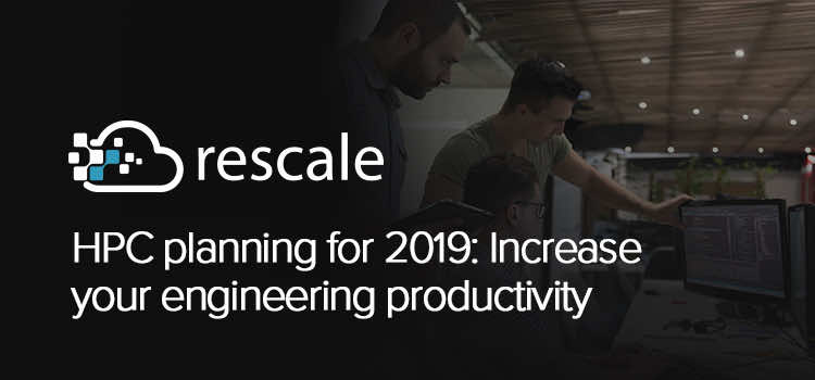 rescale hpc planning for 2019 increase your engineering productivity v2