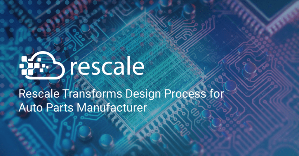 Rescale은 자동차 부품 제조업체의 설계 프로세스를 혁신합니다.