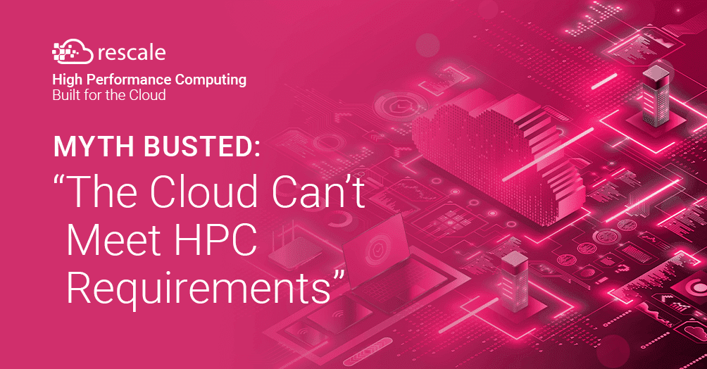 Dispelling the Top 5 Myths of Cloud HPC Myth #3: The Cloud Can’t Meet HPC Requirements