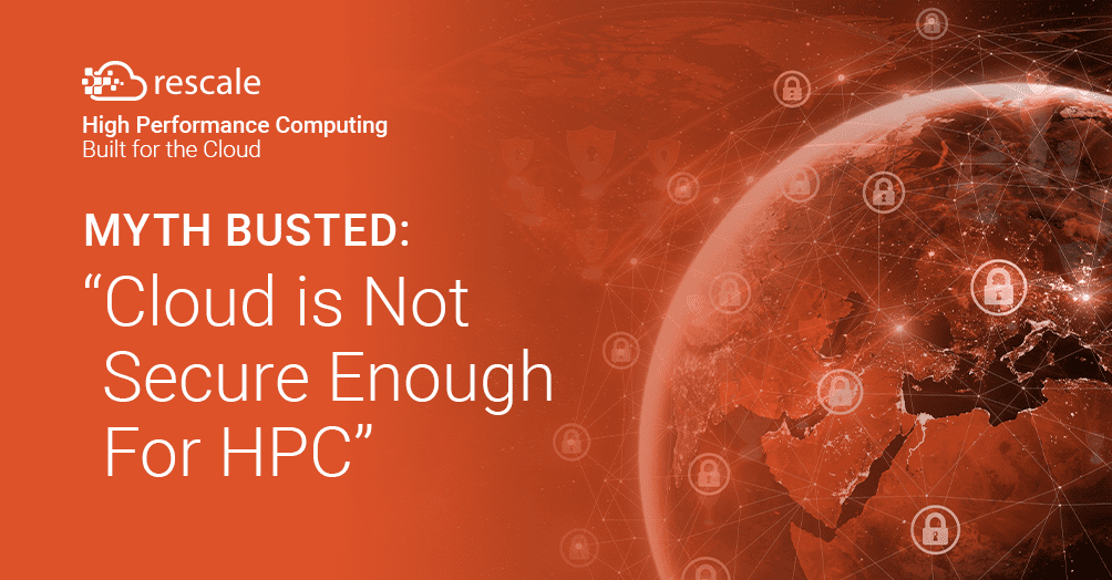 Dispelling the Top 5 Myths of Cloud HPC Myth #5: Cloud is Not Secure Enough For HPC