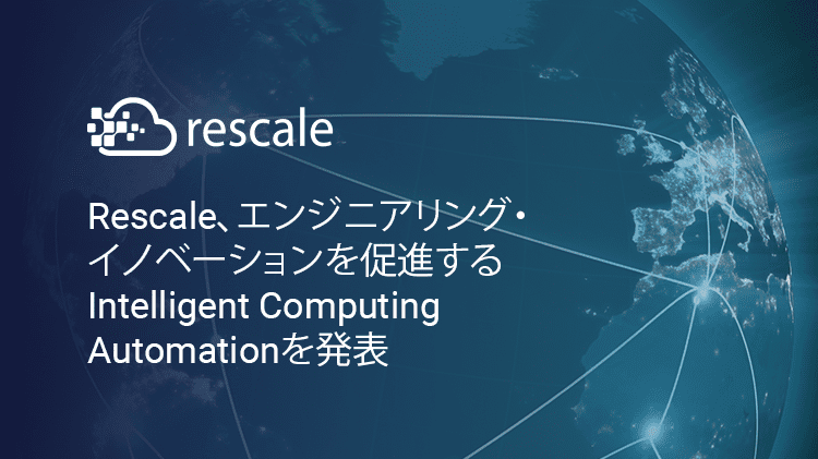 Rescale、エンジニアリング・イノベーションを促進するIntelligent Computing Automationを発表