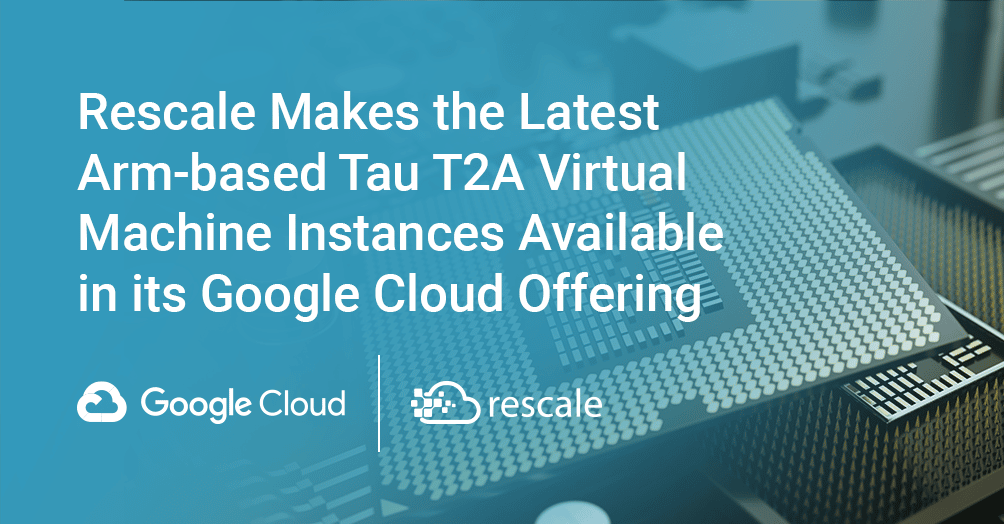 Rescale, Google Cloud 제품에서 최신 Arm 기반 Tau T2A 가상 머신 인스턴스 제공