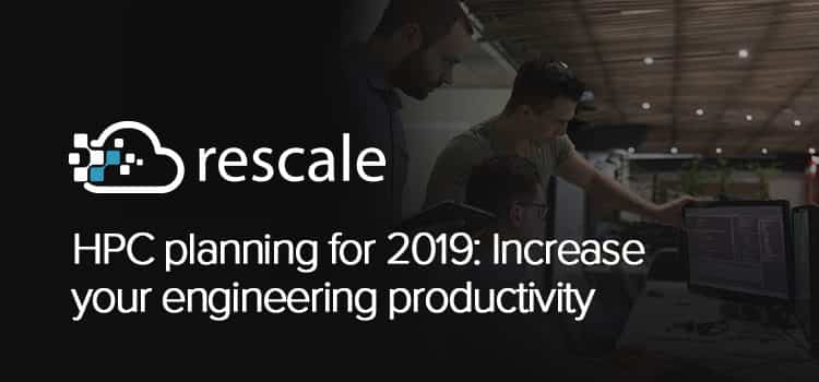 HPC planning for 2019: Increase your engineering productivity