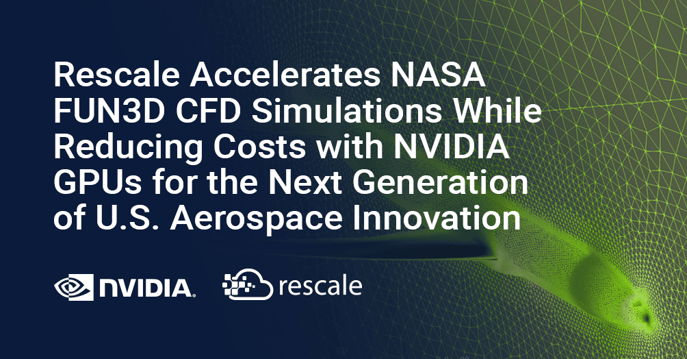 Rescale Accelerates NASA FUN3D CFD Simulations While Reducing Costs with NVIDIA GPUs for the Next Generation of U.S. Aerospace Innovation